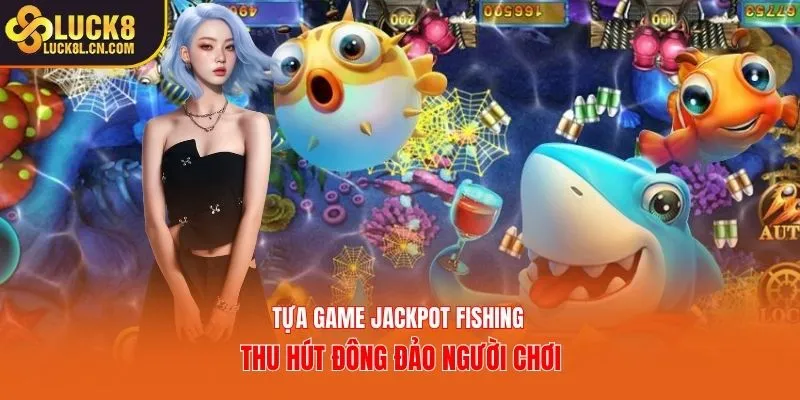Tựa game jackpot fishing thu hút đông đảo người chơi