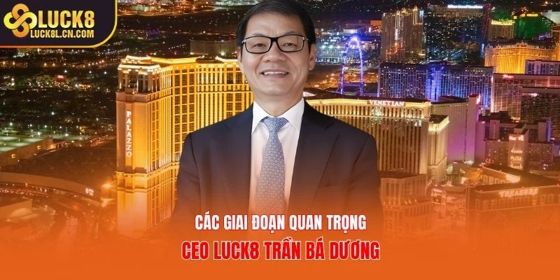 Các giai đoạn quan trọng CEO Luck8 Trần Bá Dương
