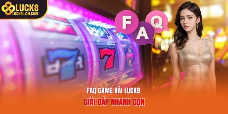 FAQ game bài Luck8 giải đáp nhanh gọn