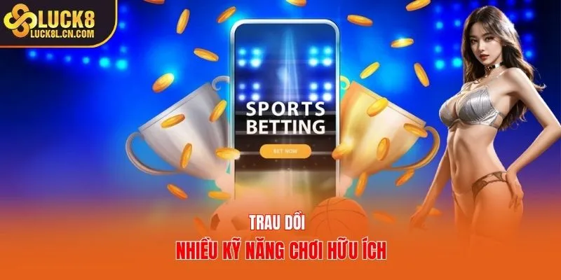 Trau dồi nhiều kỹ năng chơi hữu ích